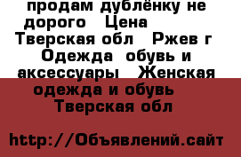 продам дублёнку не дорого › Цена ­ 1 000 - Тверская обл., Ржев г. Одежда, обувь и аксессуары » Женская одежда и обувь   . Тверская обл.
